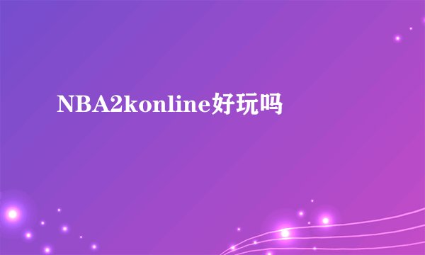 NBA2konline好玩吗