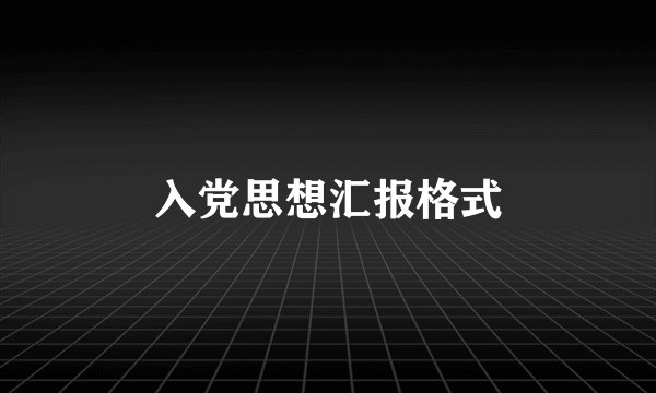 入党思想汇报格式