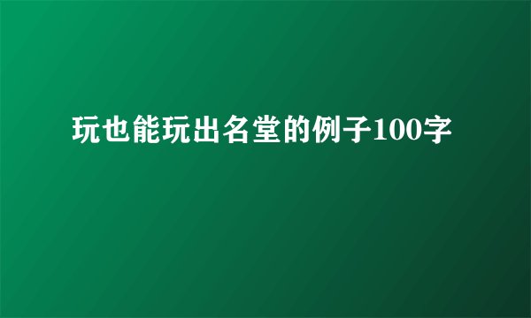 玩也能玩出名堂的例子100字