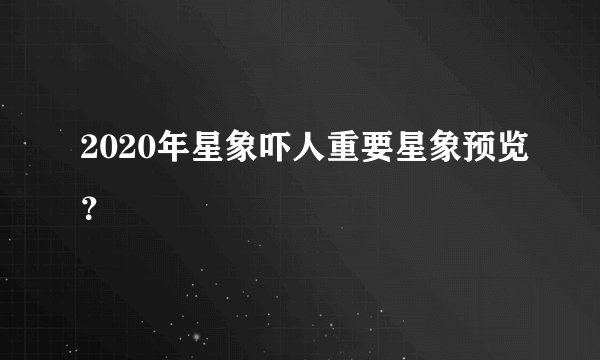 2020年星象吓人重要星象预览？