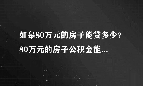 如皋80万元的房子能贷多少？80万元的房子公积金能贷多少？