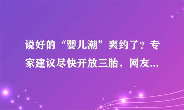 说好的“婴儿潮”爽约了？专家建议尽快开放三胎，网友回应很扎心