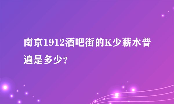 南京1912酒吧街的K少薪水普遍是多少？