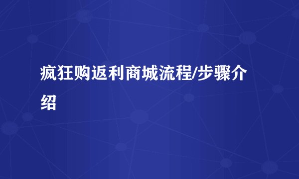 疯狂购返利商城流程/步骤介绍