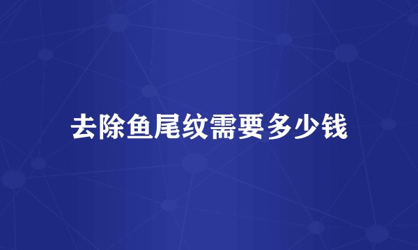 去除鱼尾纹需要多少钱