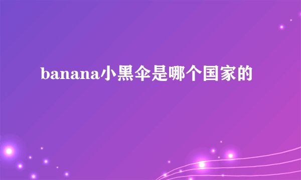 banana小黑伞是哪个国家的