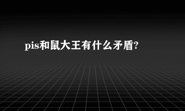 pis和鼠大王有什么矛盾?