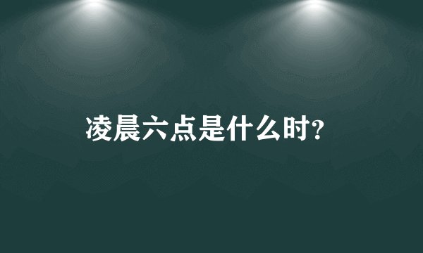凌晨六点是什么时？