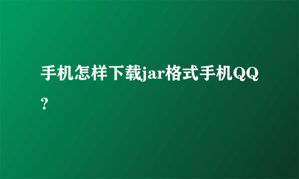 手机怎样下载jar格式手机QQ？