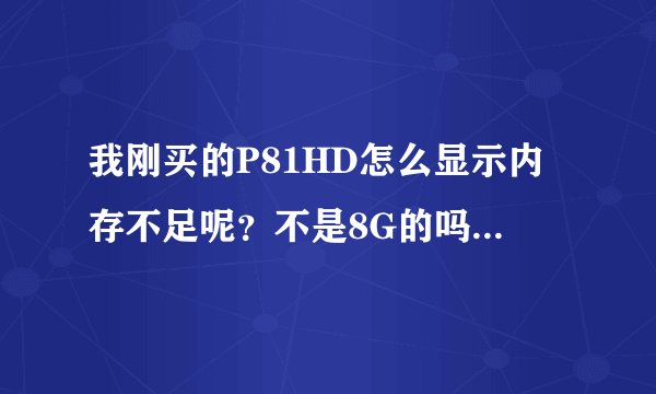 我刚买的P81HD怎么显示内存不足呢？不是8G的吗？怎么只有几百MB？很纠结啊...