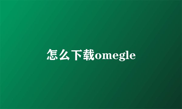 怎么下载omegle