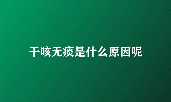 干咳无痰是什么原因呢