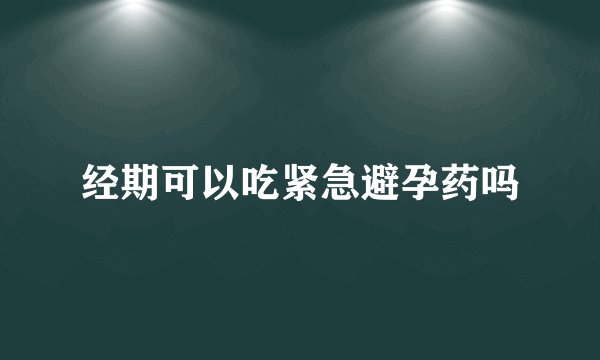 经期可以吃紧急避孕药吗