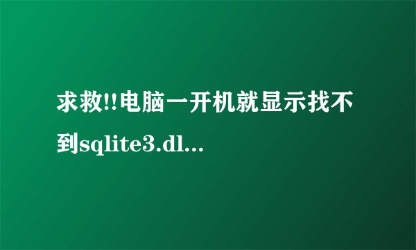求救!!电脑一开机就显示找不到sqlite3.dll怎么处理