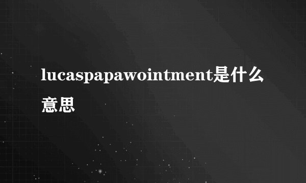 lucaspapawointment是什么意思