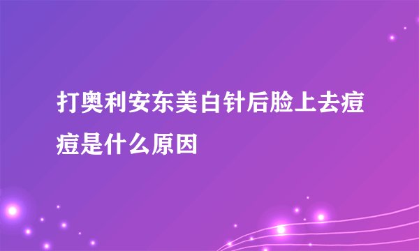 打奥利安东美白针后脸上去痘痘是什么原因