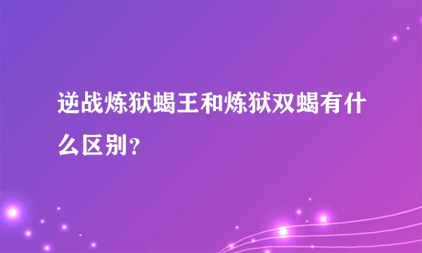 逆战炼狱蝎王和炼狱双蝎有什么区别？