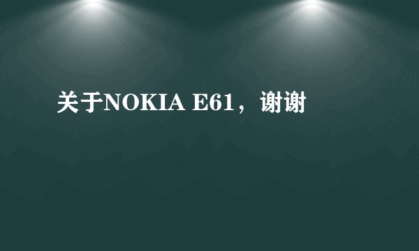 关于NOKIA E61，谢谢