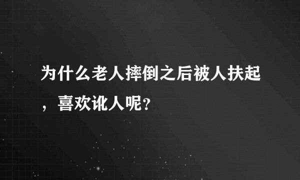 为什么老人摔倒之后被人扶起，喜欢讹人呢？