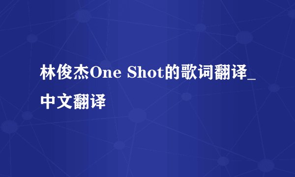 林俊杰One Shot的歌词翻译_中文翻译