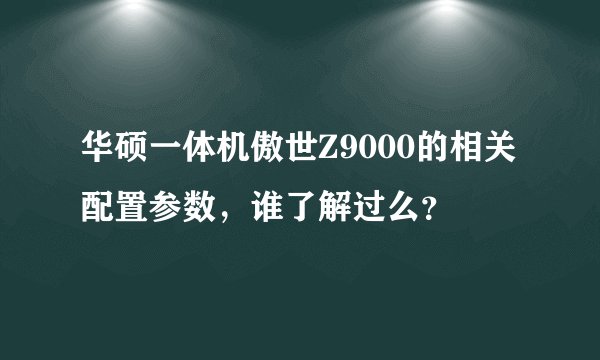 华硕一体机傲世Z9000的相关配置参数，谁了解过么？