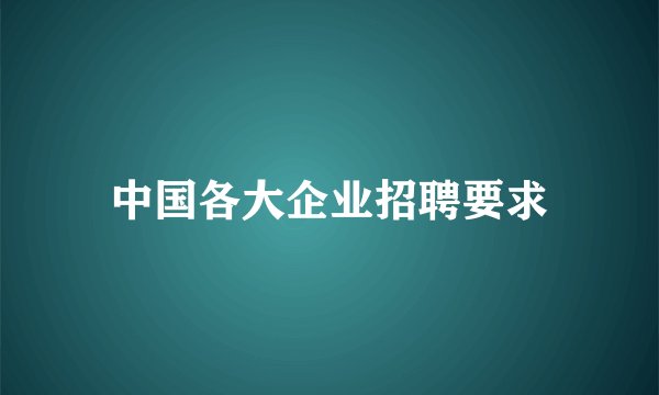 中国各大企业招聘要求