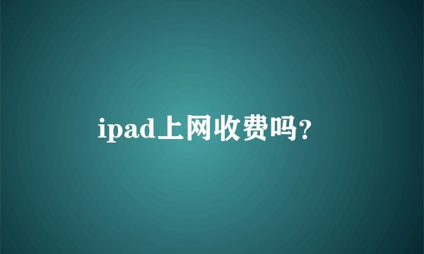 ipad上网收费吗？