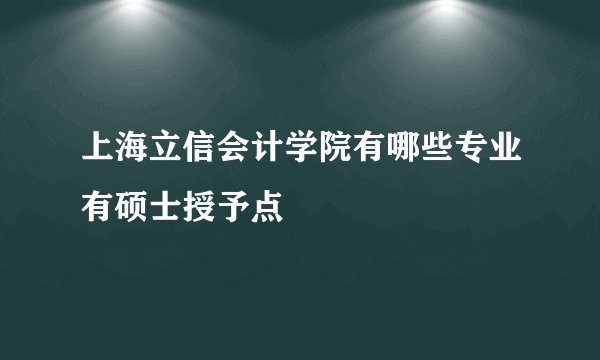 上海立信会计学院有哪些专业有硕士授予点