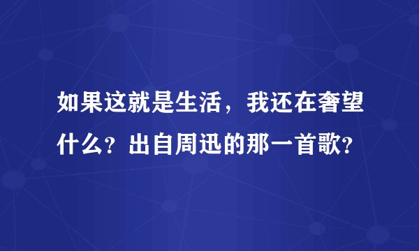 如果这就是生活，我还在奢望什么？出自周迅的那一首歌？