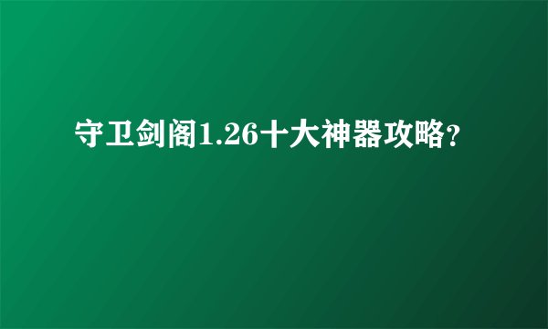 守卫剑阁1.26十大神器攻略？