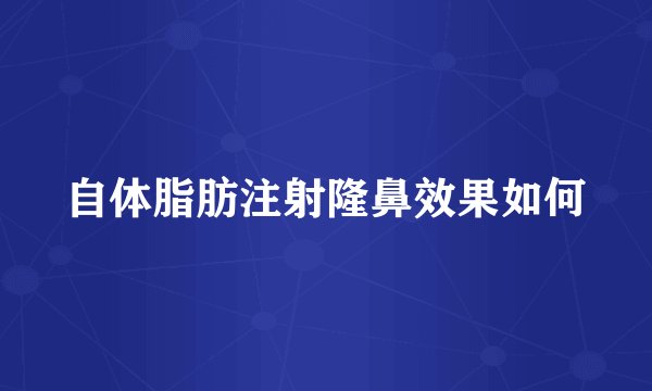 自体脂肪注射隆鼻效果如何