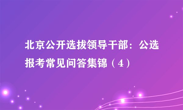 北京公开选拔领导干部：公选报考常见问答集锦（4）