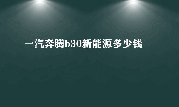 一汽奔腾b30新能源多少钱