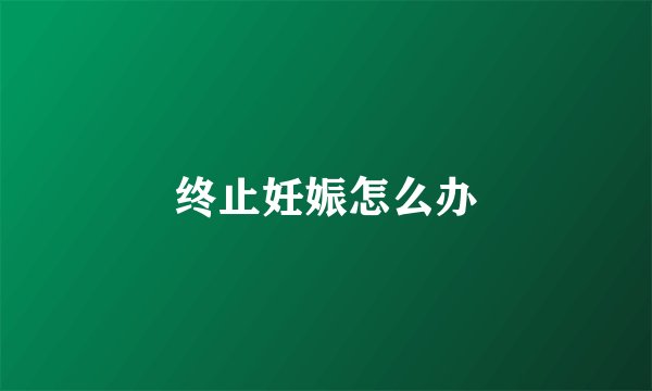 终止妊娠怎么办