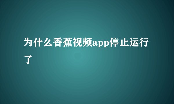 为什么香蕉视频app停止运行了