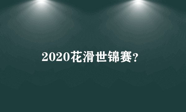 2020花滑世锦赛？