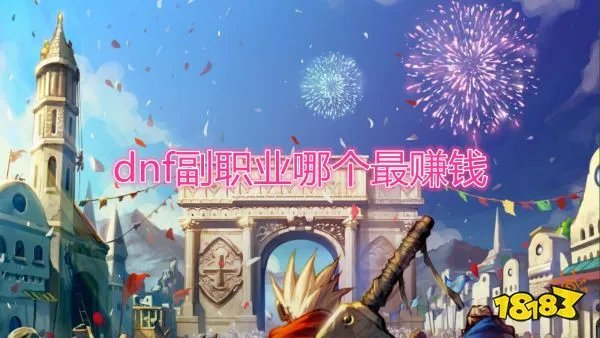 DNF副职业最赚钱的是哪个 各类型玩家副职业选择推荐