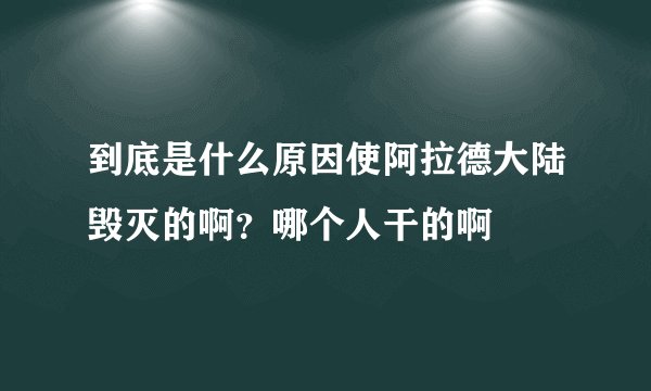 到底是什么原因使阿拉德大陆毁灭的啊？哪个人干的啊