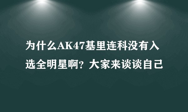 为什么AK47基里连科没有入选全明星啊？大家来谈谈自己