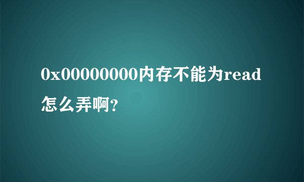 0x00000000内存不能为read怎么弄啊？
