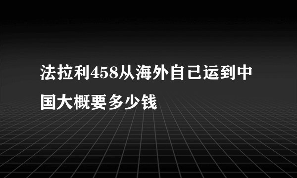 法拉利458从海外自己运到中国大概要多少钱