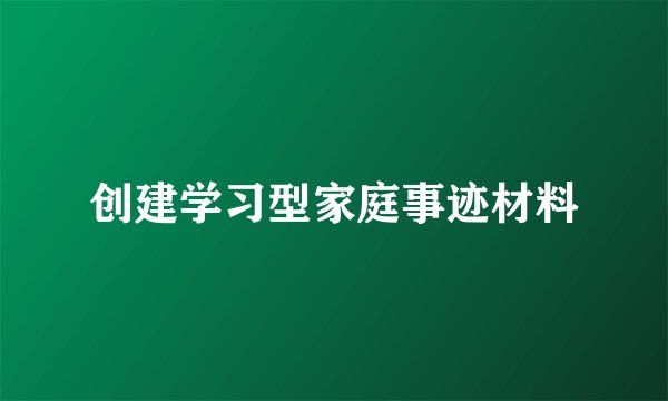 创建学习型家庭事迹材料