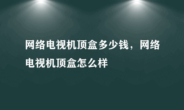 网络电视机顶盒多少钱，网络电视机顶盒怎么样