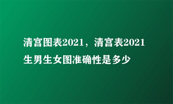 清宫图表2021，清宫表2021生男生女图准确性是多少
