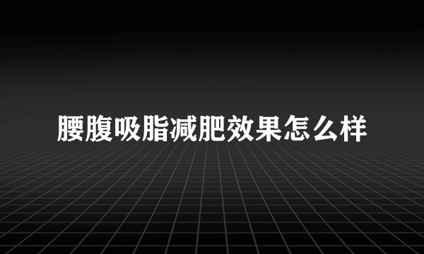 腰腹吸脂减肥效果怎么样