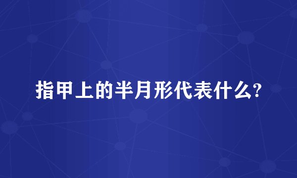 指甲上的半月形代表什么?