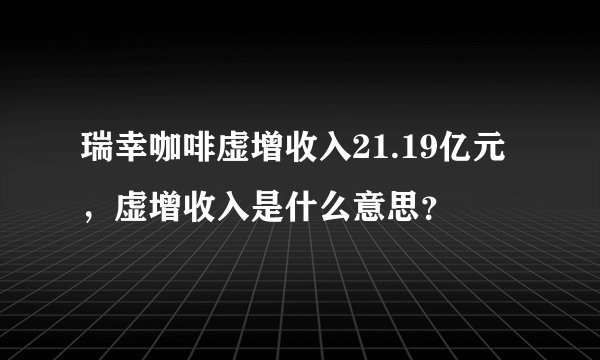 瑞幸咖啡虚增收入21.19亿元，虚增收入是什么意思？