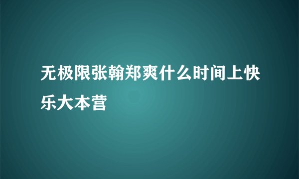 无极限张翰郑爽什么时间上快乐大本营