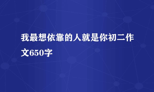 我最想依靠的人就是你初二作文650字