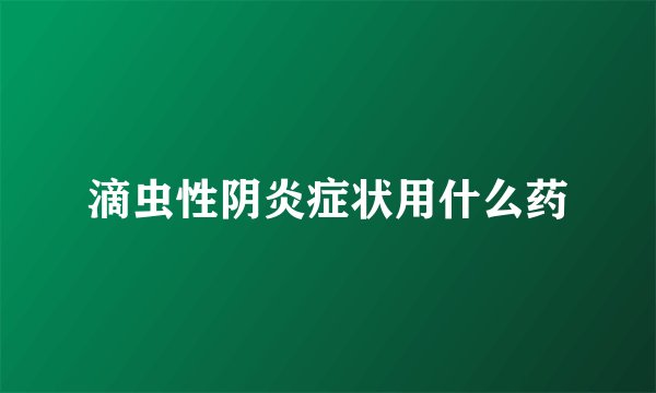 滴虫性阴炎症状用什么药